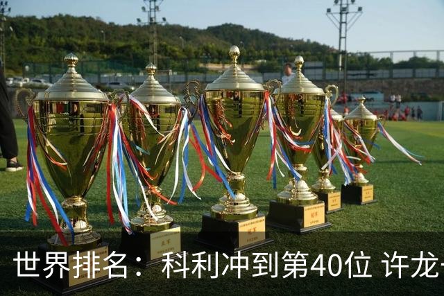 世界排名：科利冲到第40位 许龙一夺冠232位
