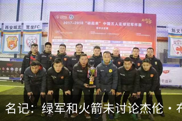 名记：绿军和火箭未讨论杰伦·布朗交易 但前者一直对申京有兴趣