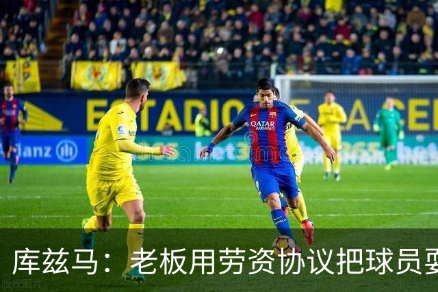 库兹马：老板用劳资协议把球员耍得团团转 还包装成为了联盟均衡