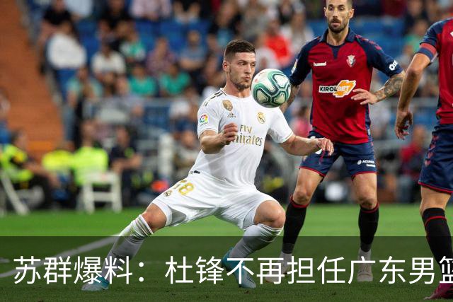 苏群爆料：杜锋不再担任广东男篮主帅，并且说出一个充分的理由