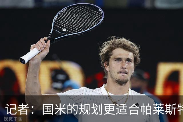 记者：国米的规划更适合帕莱斯特拉，但实在难敌英超俱乐部财力