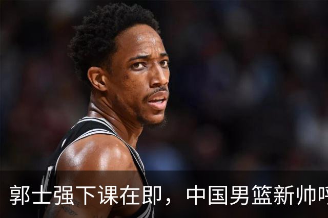 郭士强下课在即，中国男篮新帅呼声最高的三位本土教头