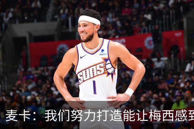 麦卡：我们努力打造能让梅西感到舒适的团队 想要梅西去享受比赛