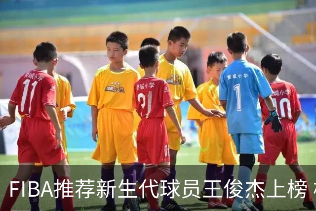 FIBA推荐新生代球员王俊杰上榜 杨瀚森有望成世界级球星
